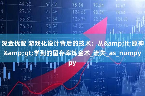 深金优配 游戏化设计背后的技术：从<原神>学到的留存率炼金术_流失_as_numpy