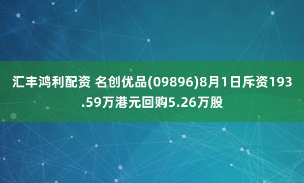 汇丰鸿利配资 名创优品(09896)8月1日斥资193.59万港元回购5.26万股