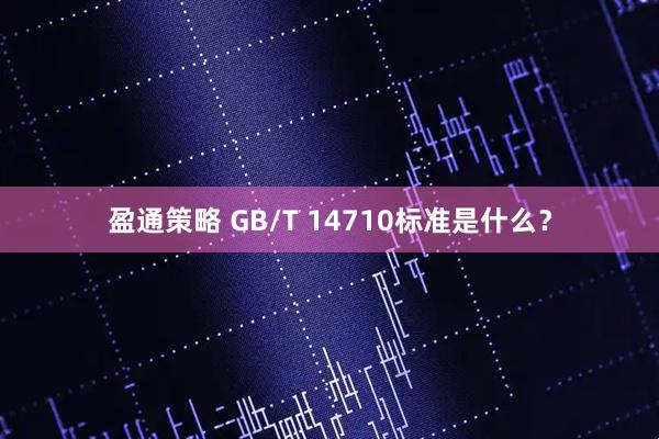 盈通策略 GB/T 14710标准是什么？