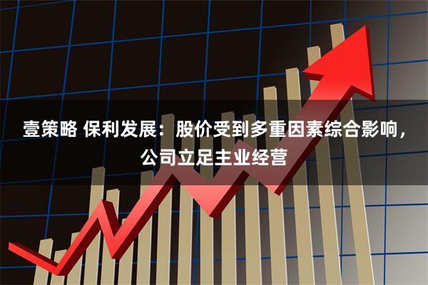壹策略 保利发展：股价受到多重因素综合影响，公司立足主业经营